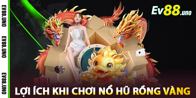 Lợi Ích Khi Chơi Nổ Hũ Rồng Vàng Tại EV88